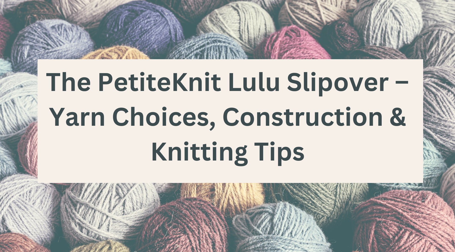 Lulu Slipover Knitting Tips & Best Yarn Choices