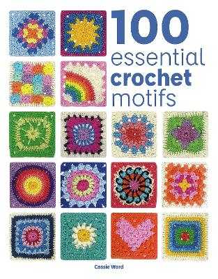 Cover of 100 Essential Crochet Motifs book by Cassie Ward showing colorful crochet patterns and step-by-step instructions